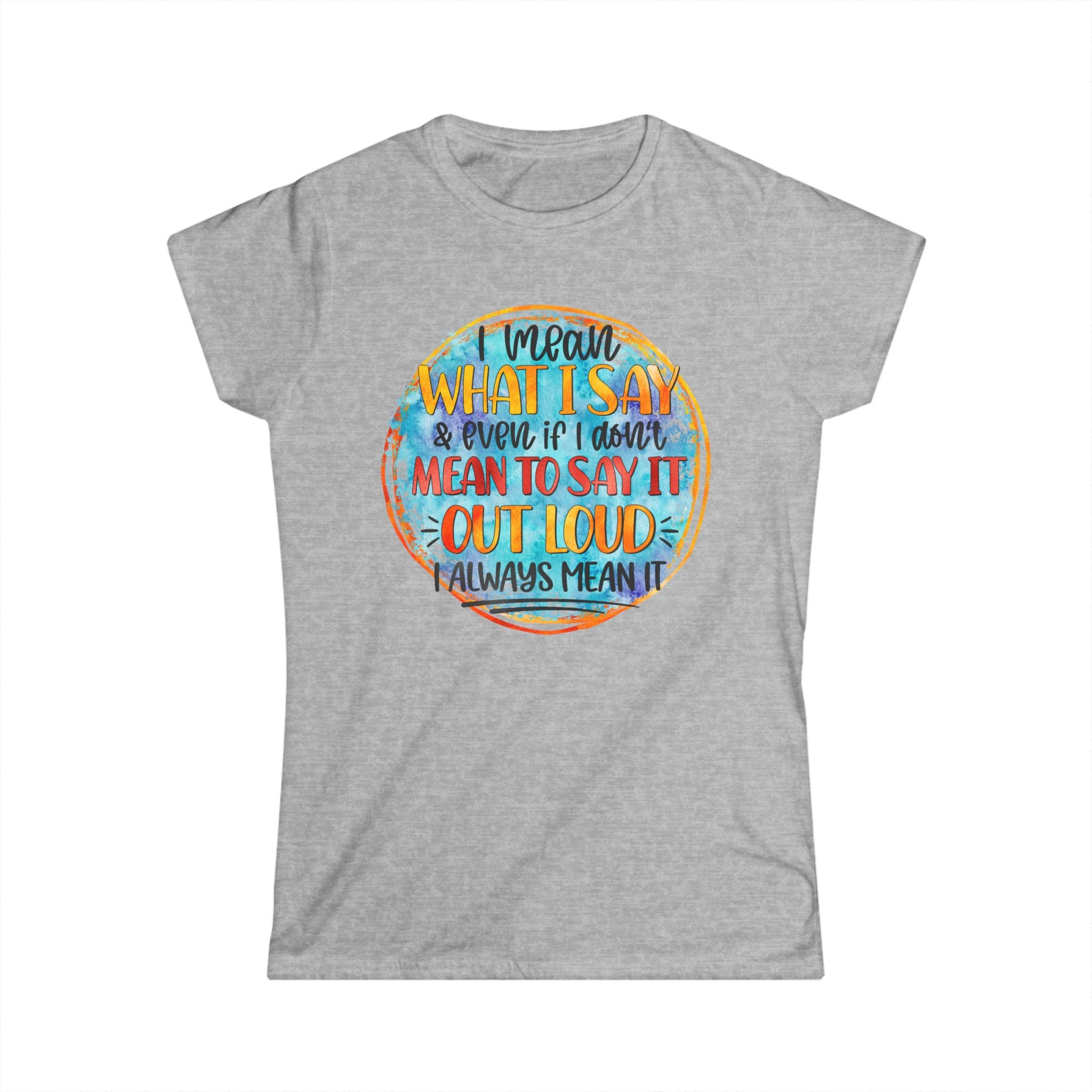 "I Mean What I Say Even if I Didn't Mean to Say it" Bold Graphic Tee -Women's T‑Shirt