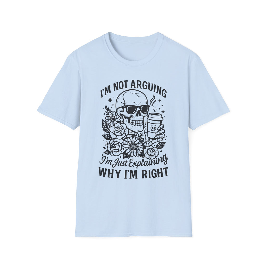 I'm Not Arguing, "I'm Just Explaining Why I'm Right" Funny Skull Graphic Tee