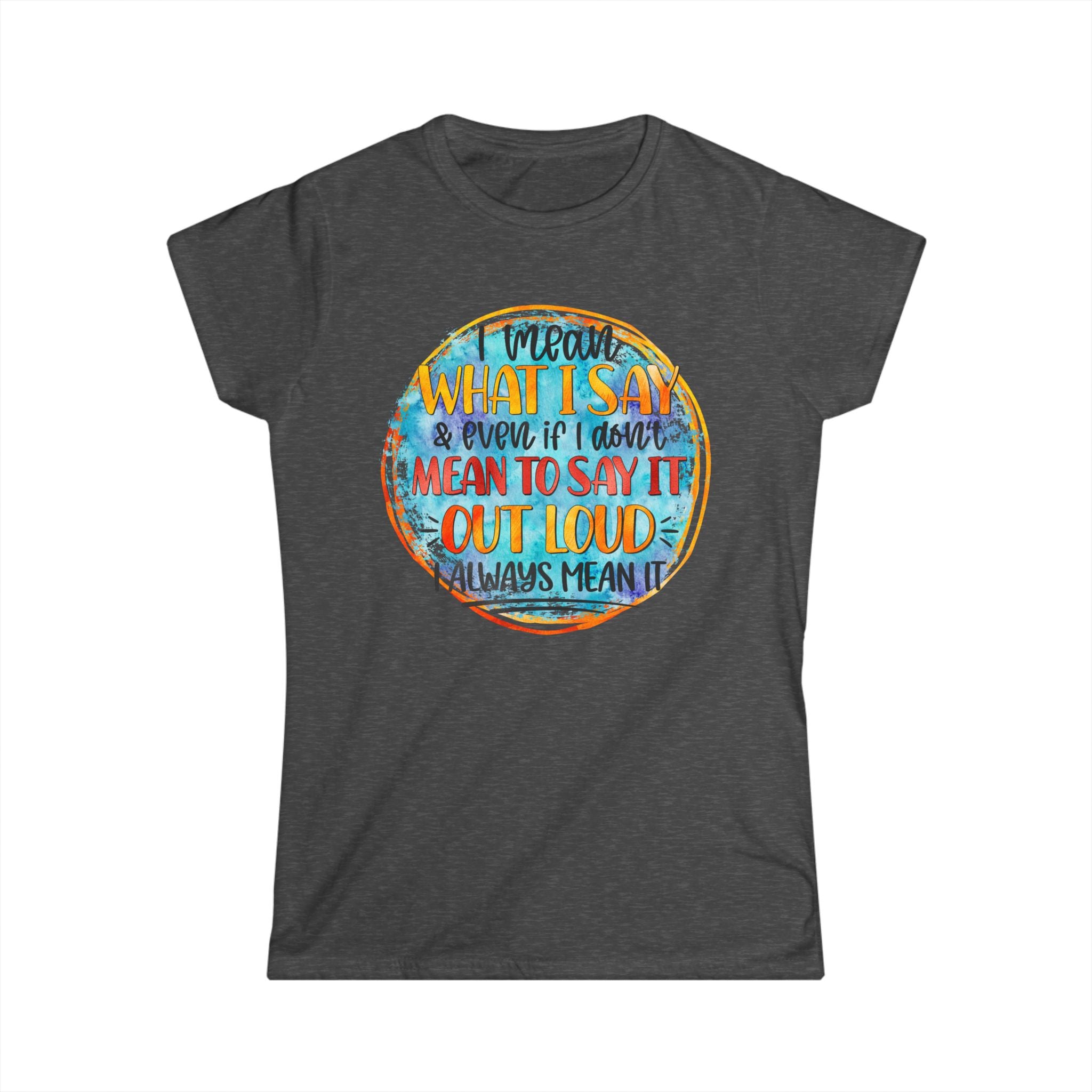 "I Mean What I Say Even if I Didn't Mean to Say it" Bold Graphic Tee -Women's T‑Shirt